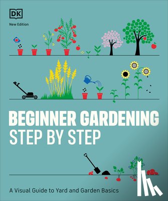 DK - Beginner Gardening Step by Step: A Visual Guide to Yard and Garden Basics