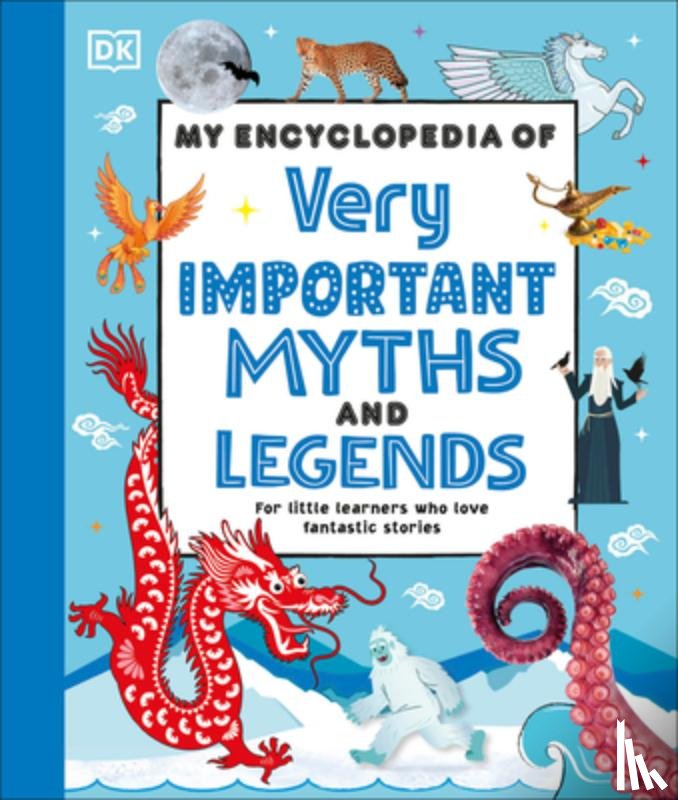 DK - My Encyclopedia of Very Important Myths and Legends: For Little Learners Who Love Fantastic Stories