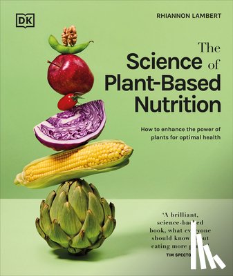 Lambert, Rhiannon - The Science of Plant-Based Nutrition: How to Enhance the Power of Plants for Optimal Health: The Sunday Times Bestseller