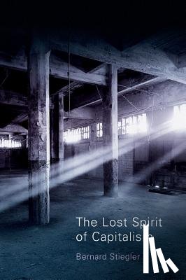 Stiegler, Bernard (Centre Georges-Pompidou) - The Lost Spirit of Capitalism