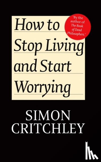 Critchley, Simon (New School for Social Research), Cederstrom, Carl (New School for Social Research) - How to Stop Living and Start Worrying