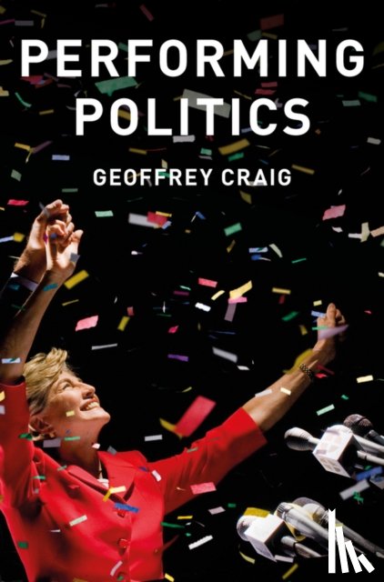 Craig, Geoffrey - Performing Politics: Media Interviews, Debates and Press Conferences