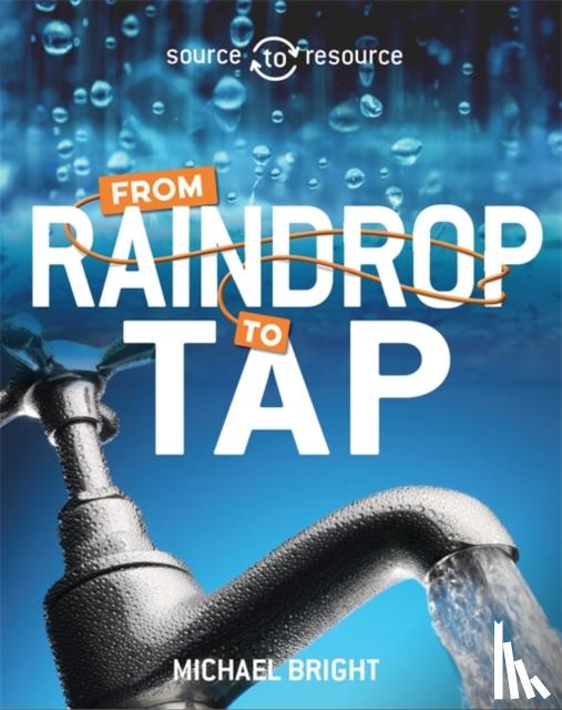 Bright, Michael - Source to Resource: Water: From Raindrop to Tap