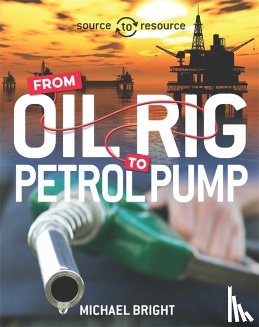 Bright, Michael - Source to Resource: Oil: From Oil Rig to Petrol Pump