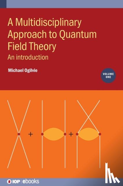 Ogilvie, Michael (Washington University St. Louis) - A Multidisciplinary Approach to Quantum Field Theory, Volume 1