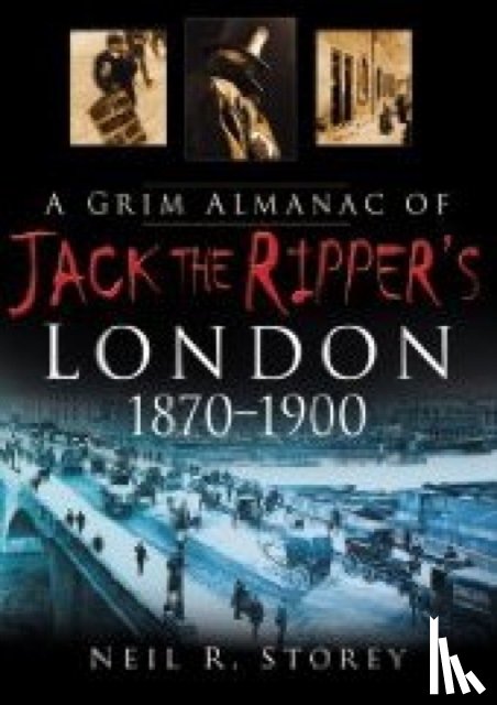 Storey, Neil R - A Grim Almanac of Jack the Ripper's London 1870-1900