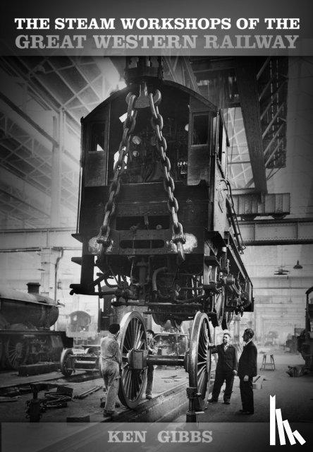 Gibbs, Ken - The Steam Workshops of the Great Western Railway