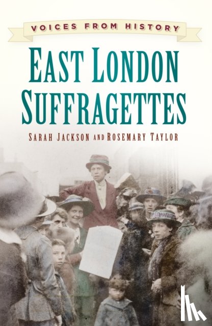 Jackson, Sarah, Taylor, Rosemary - Voices from History: East London Suffragettes