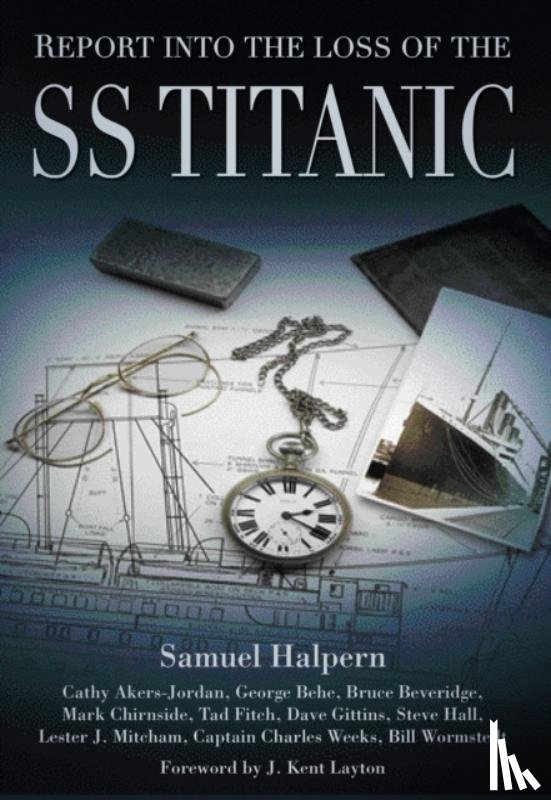 Halpern, Samuel, Weeks, Capt Charles, Akers-Jordan, Cathy, Behe, George - Report into the Loss of the SS Titanic