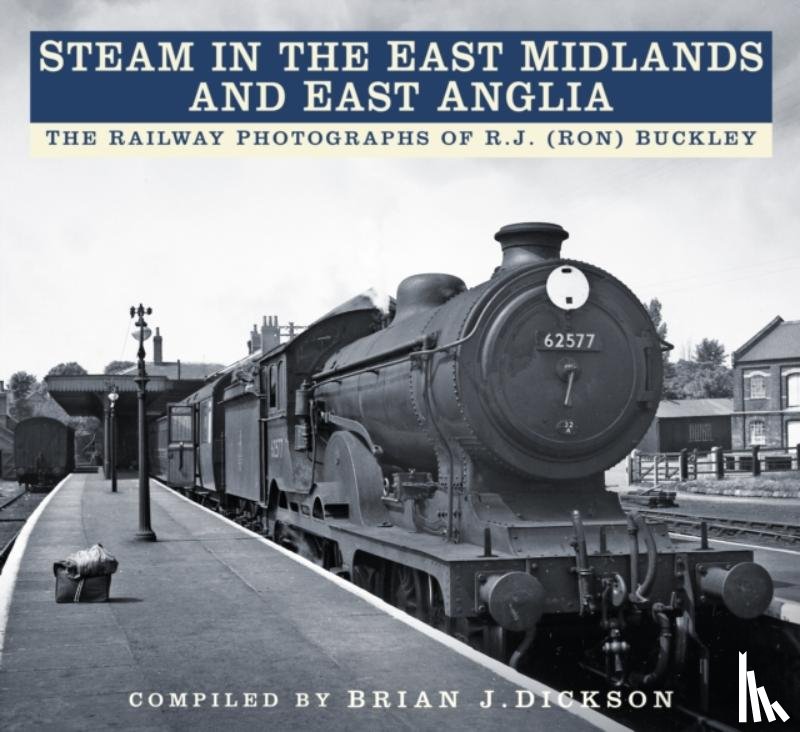 Dickson, Brian J. - Steam in the East Midlands and East Anglia