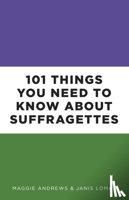 Andrews, Professor Maggie, Lomas, Dr Janis - 101 Things You Need to Know About Suffragettes