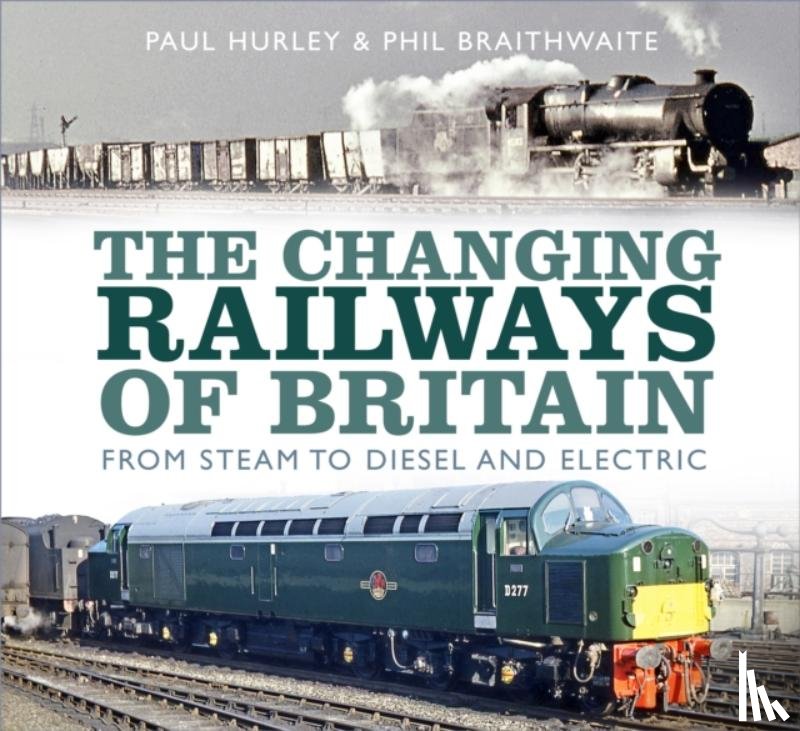 Hurley, Paul, Braithwaite, Phil - The Changing Railways of Britain