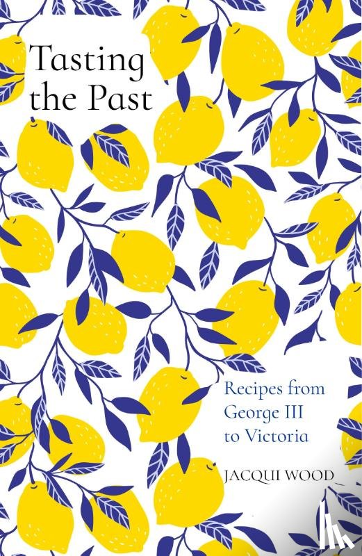 Wood, Jacqui - Tasting the Past: Recipes from George III to Victoria
