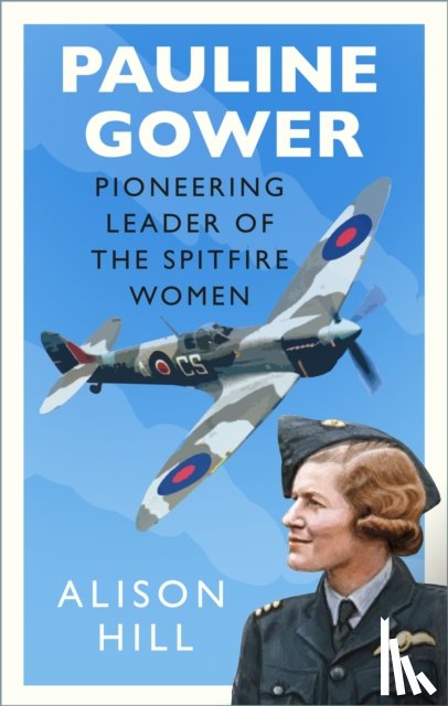 Hill, Alison - Pauline Gower, Pioneering Leader of the Spitfire Women