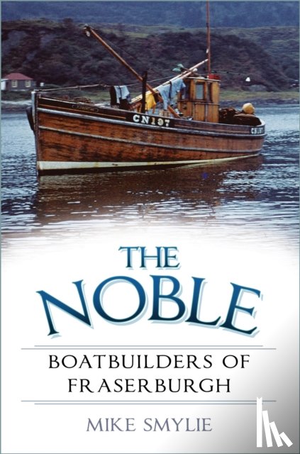 Smylie, Mike - The Noble Boatbuilders of Fraserburgh