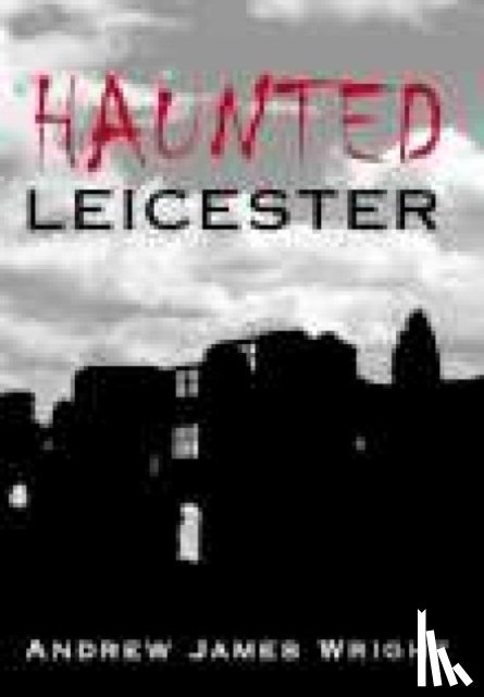 Wright, Andrew - Haunted Leicester