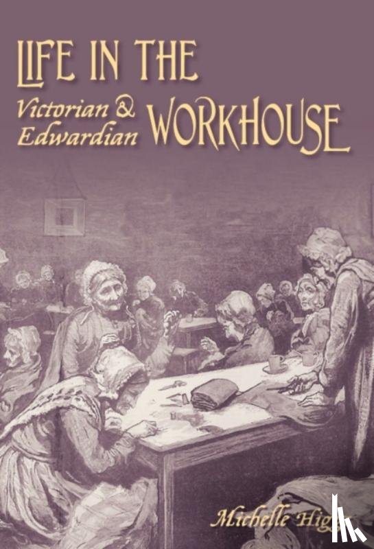 Higgs, Michelle - Life in the Victorian and Edwardian Workhouse