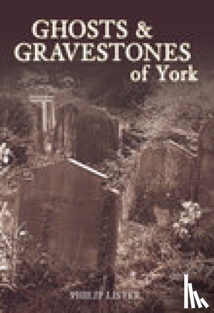 Lister, Philip - Ghosts and Gravestones of York