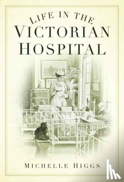 Higgs, Michelle - Life in the Victorian Hospital