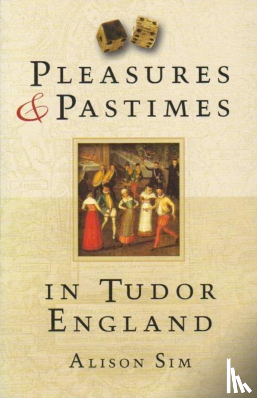 Sim, Alison - Pleasures and Pastimes in Tudor England