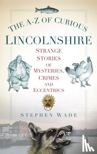 Wade, Stephen - The A-Z of Curious Lincolnshire