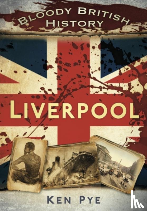 Pye, Ken - Bloody British History: Liverpool