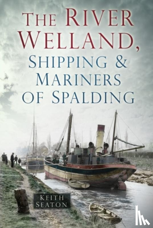 Seaton, Keith - The River Welland, Shipping and Mariners of Spalding