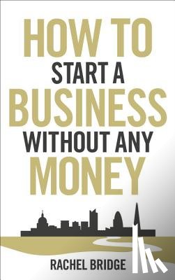 Bridge, Rachel - How To Start a Business without Any Money