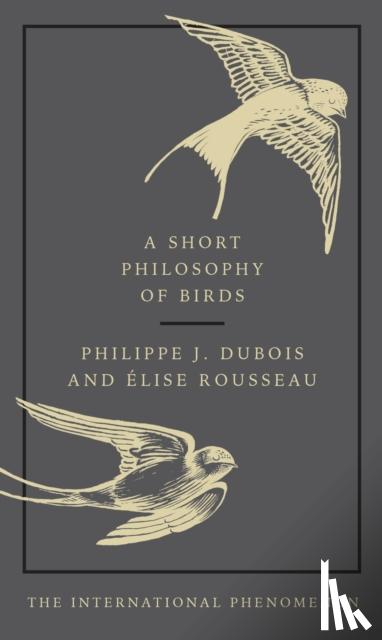 Dubois, Philippe J., Rousseau, Elise - A Short Philosophy of Birds