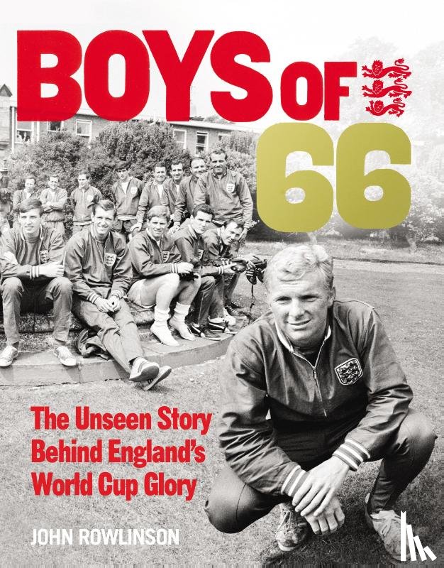 Rowlinson, John - The Boys of ’66 - The Unseen Story Behind England’s World Cup Glory