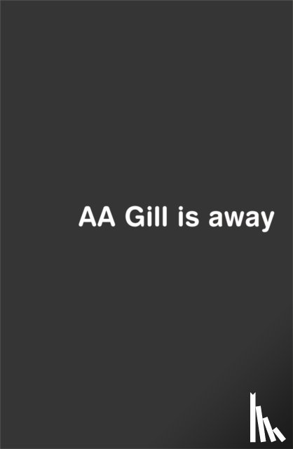 Gill, Adrian - AA Gill is Away