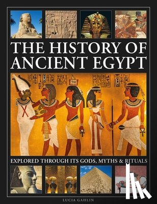 Gahlin, Lucia - The History of Ancient Egypt Explored Through its Gods, Myths and Rituals