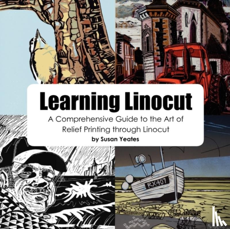 Yeates, Susan - Learning Linocut: A Comprehensive Guide to the Art of Relief Printing Through Linocut