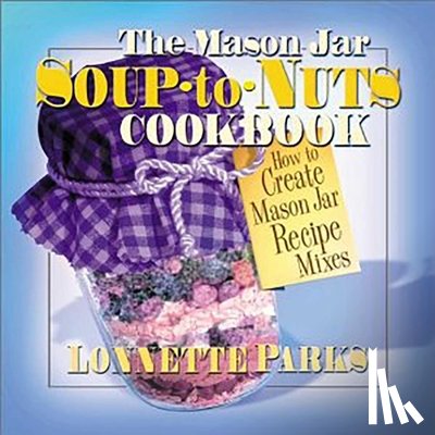 Parks, Lonnette - The Mason Jar Soup-to-Nuts Cookbook