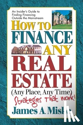 Misko, James A. - How to Finance Any Real Estate, Any Place, Any Time