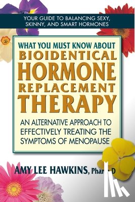 Hawkins, Amy Lee - What You Must Know About Bioidentical Hormone Replacement Therapy