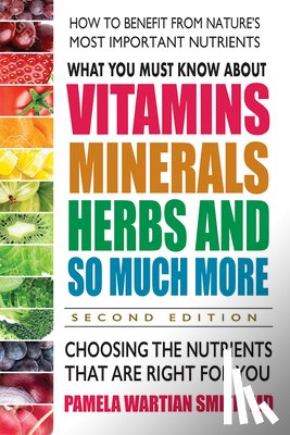 Smith, Pamela Wartian (Pamela Wartian Smith) - What You Must Know About Vitamins, Minerals, Herbs and So Much More
