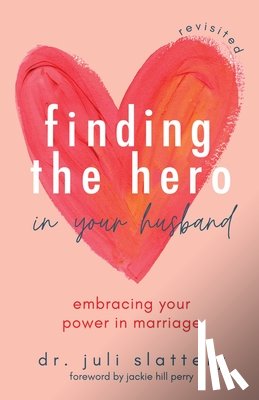 Slattery, Dr. Juli - Finding the Hero in Your Husband, Revisited