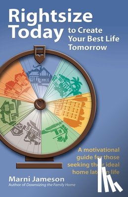 Jameson, Marni - Rightsize Today to Create Your Best Life Tomorrow: A Motivational Guide for Those Seeking Their Ideal Home Later in Life