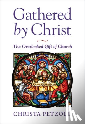 Petzold, Christa - Gathered by Christ: The Overlooked Gift of Church