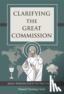 Voth, Daniel Christian - Clarifying the Great Commission: Jesus' Parting Gifts to His Church
