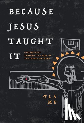 Flame - Because Jesus Taught It: Christianity Through the Eyes of the Church Fathers