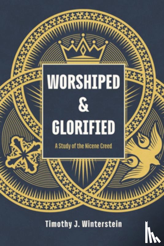 Winterstein, Timothy J. - Worshiped and Glorified: A Study of the Nicene Creed