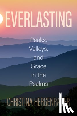 Hergenrader, Christina - Everlasting: Peaks, Valleys, and Grace in the Psalms
