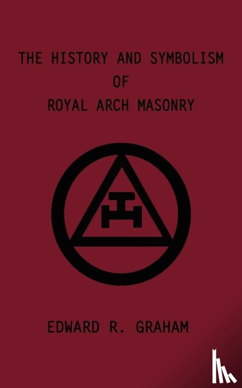 Graham, Edward R., Crum, Marion K., Anness, Dennis J. - The History and Symbolism of Royal Arch Masonry