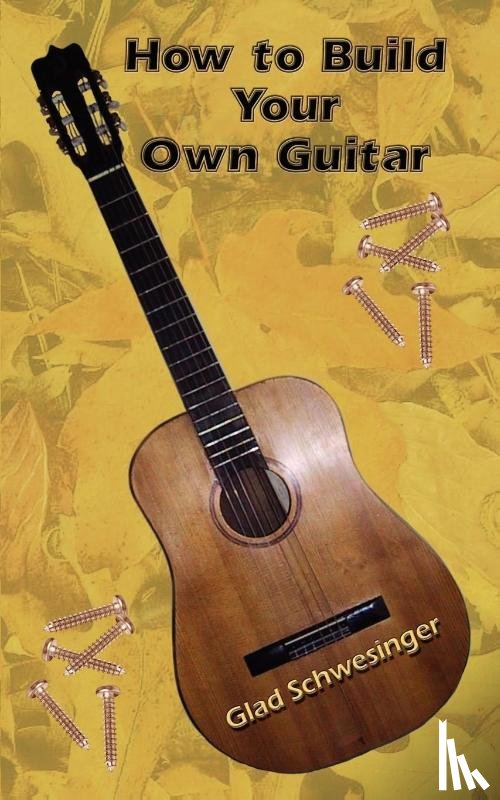 Schwesinger, Glad - How to Build Your Own Guitar