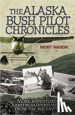 Mason, Mort - Alaska Bush Pilot Chronicles: More Adventures and Misadventures from the Big Empty
