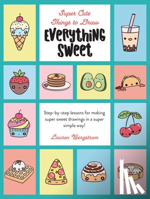 Bergstrom, Lauren - Everything Sweet: Step-By-Step Lessons for Making Super Sweet Drawings in a Super Simple Way
