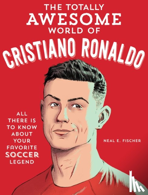 Fischer, Neal E. - The Totally Awesome World of Cristiano Ronaldo