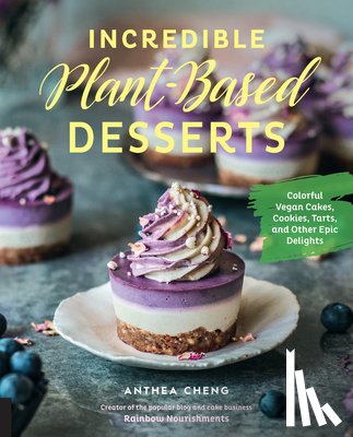 Cheng, Anthea - Incredible Plant-Based Desserts: Colorful Vegan Cakes, Cookies, Tarts, and Other Epic Delights
